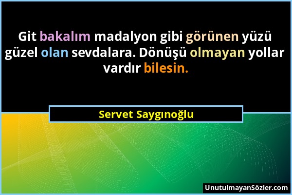Servet Saygınoğlu - Git bakalım madalyon gibi görünen yüzü güzel olan sevdalara. Dönüşü olmayan yollar vardır bilesin....