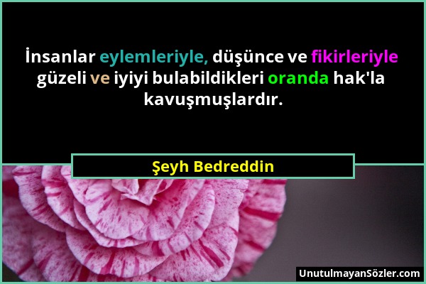 Şeyh Bedreddin - İnsanlar eylemleriyle, düşünce ve fikirleriyle güzeli ve iyiyi bulabildikleri oranda hak'la kavuşmuşlardır....