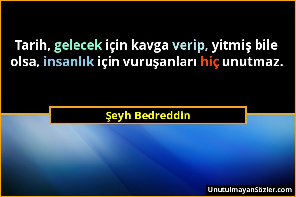 Şeyh Bedreddin - Tarih, gelecek için kavga verip, yitmiş bile olsa, insanlık için vuruşanları hiç unutmaz....