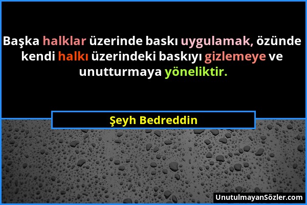 Şeyh Bedreddin - Başka halklar üzerinde baskı uygulamak, özünde kendi halkı üzerindeki baskıyı gizlemeye ve unutturmaya yöneliktir....