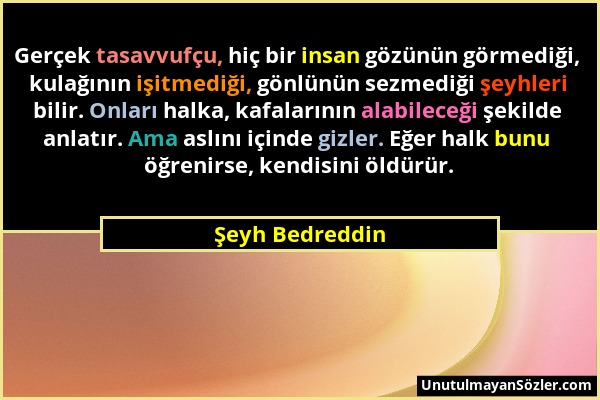 Şeyh Bedreddin - Gerçek tasavvufçu, hiç bir insan gözünün görmediği, kulağının işitmediği, gönlünün sezmediği şeyhleri bilir. Onları halka, kafalarını...