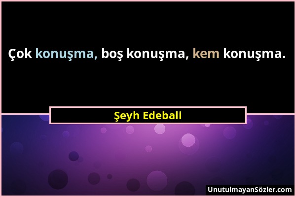 Şeyh Edebali - Çok konuşma, boş konuşma, kem konuşma....