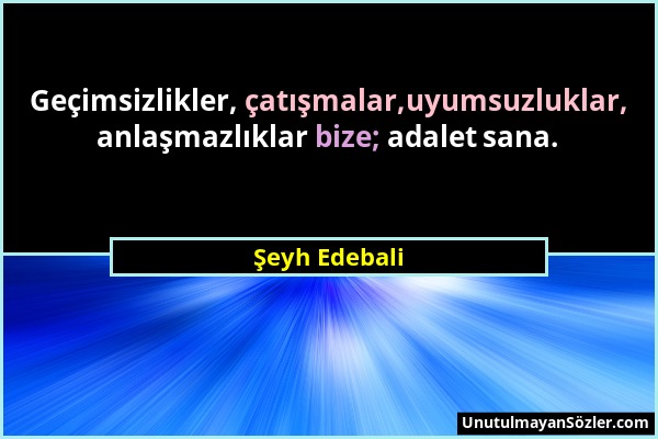 Şeyh Edebali - Geçimsizlikler, çatışmalar,uyumsuzluklar, anlaşmazlıklar bize; adalet sana....