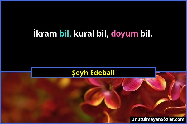 Şeyh Edebali - İkram bil, kural bil, doyum bil....