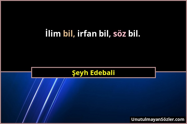 Şeyh Edebali - İlim bil, irfan bil, söz bil....