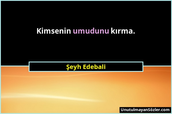 Şeyh Edebali - Kimsenin umudunu kırma....