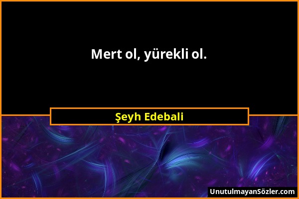 Şeyh Edebali - Mert ol, yürekli ol....