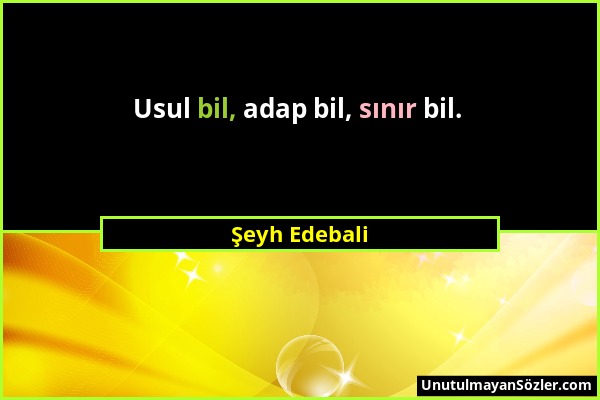 Şeyh Edebali - Usul bil, adap bil, sınır bil....