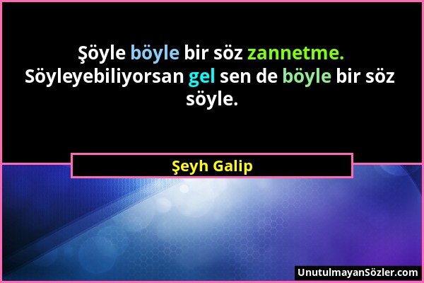 Şeyh Galip - Şöyle böyle bir söz zannetme. Söyleyebiliyorsan gel sen de böyle bir söz söyle....