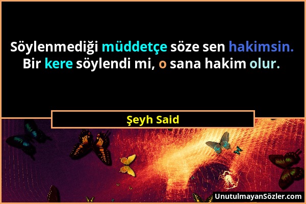 Şeyh Said - Söylenmediği müddetçe söze sen hakimsin. Bir kere söylendi mi, o sana hakim olur....