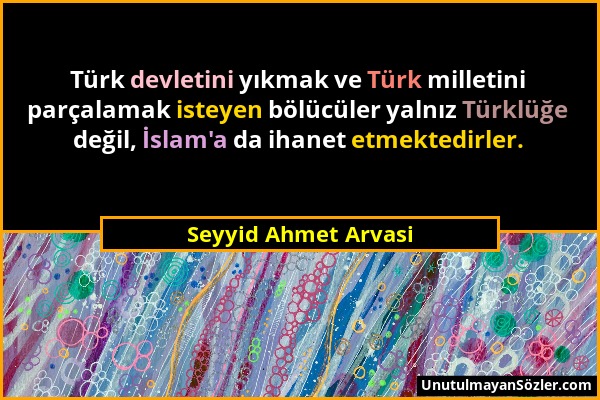 Seyyid Ahmet Arvasi - Türk devletini yıkmak ve Türk milletini parçalamak isteyen bölücüler yalnız Türklüğe değil, İslam'a da ihanet etmektedirler....