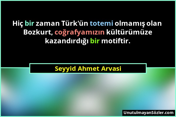 Seyyid Ahmet Arvasi - Hiç bir zaman Türk'ün totemi olmamış olan Bozkurt, coğrafyamızın kültürümüze kazandırdığı bir motiftir....