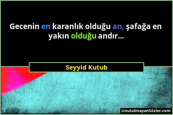 Seyyid Kutub - Gecenin en karanlık olduğu an, şafağa en yakın olduğu andır......