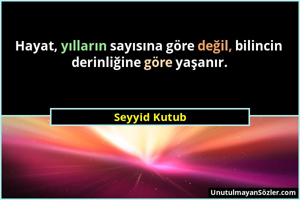 Seyyid Kutub - Hayat, yılların sayısına göre değil, bilincin derinliğine göre yaşanır....