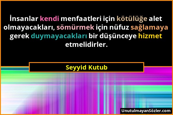 Seyyid Kutub - İnsanlar kendi menfaatleri için kötülüğe alet olmayacakları, sömürmek için nüfuz sağlamaya gerek duymayacakları bir düşünceye hizmet et...