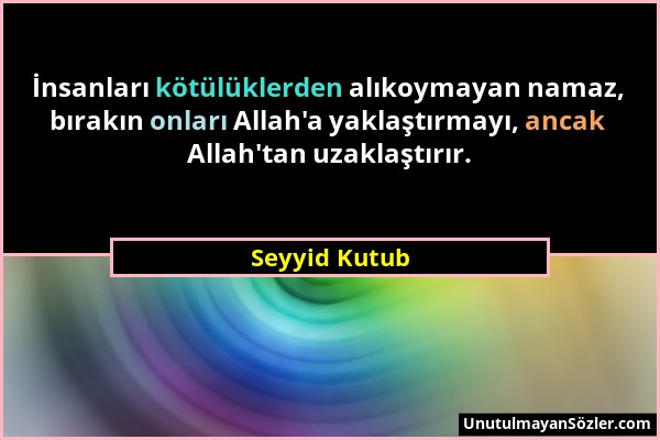 Seyyid Kutub - İnsanları kötülüklerden alıkoymayan namaz, bırakın onları Allah'a yaklaştırmayı, ancak Allah'tan uzaklaştırır....