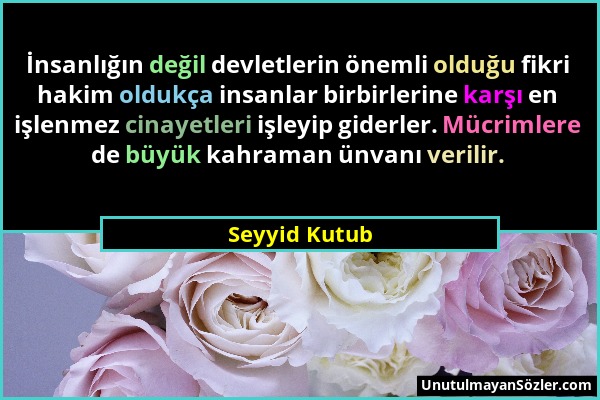 Seyyid Kutub - İnsanlığın değil devletlerin önemli olduğu fikri hakim oldukça insanlar birbirlerine karşı en işlenmez cinayetleri işleyip giderler. Mü...