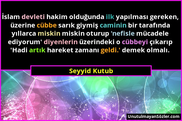 Seyyid Kutub - İslam devleti hakim olduğunda ilk yapılması gereken, üzerine cübbe sarık giymiş caminin bir tarafında yıllarca miskin miskin oturup 'ne...