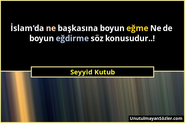 Seyyid Kutub - İslam'da ne başkasına boyun eğme Ne de boyun eğdirme söz konusudur..!...