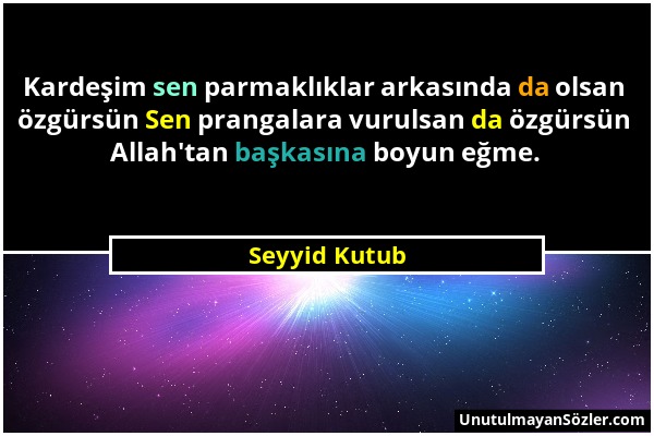 Seyyid Kutub - Kardeşim sen parmaklıklar arkasında da olsan özgürsün Sen prangalara vurulsan da özgürsün Allah'tan başkasına boyun eğme....