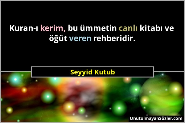 Seyyid Kutub - Kuran-ı kerim, bu ümmetin canlı kitabı ve öğüt veren rehberidir....