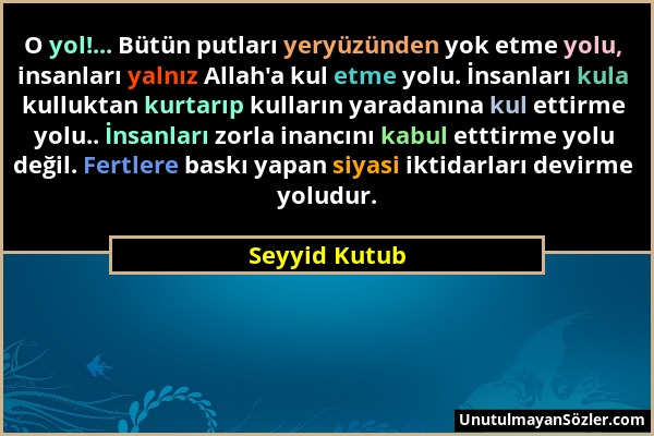 Seyyid Kutub - O yol!... Bütün putları yeryüzünden yok etme yolu, insanları yalnız Allah'a kul etme yolu. İnsanları kula kulluktan kurtarıp kulların y...