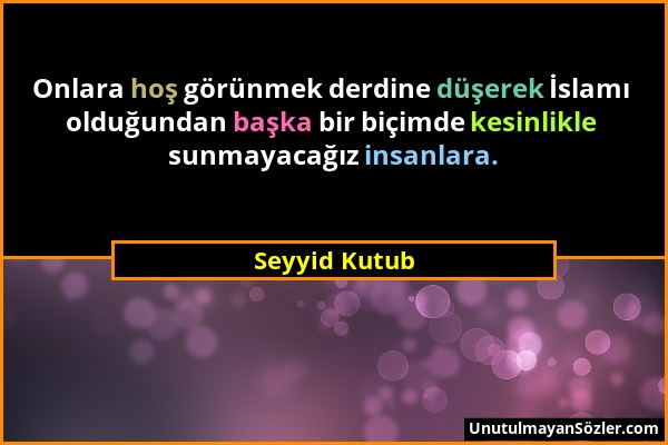 Seyyid Kutub - Onlara hoş görünmek derdine düşerek İslamı olduğundan başka bir biçimde kesinlikle sunmayacağız insanlara....