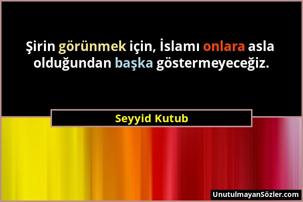 Seyyid Kutub - Şirin görünmek için, İslamı onlara asla olduğundan başka göstermeyeceğiz....