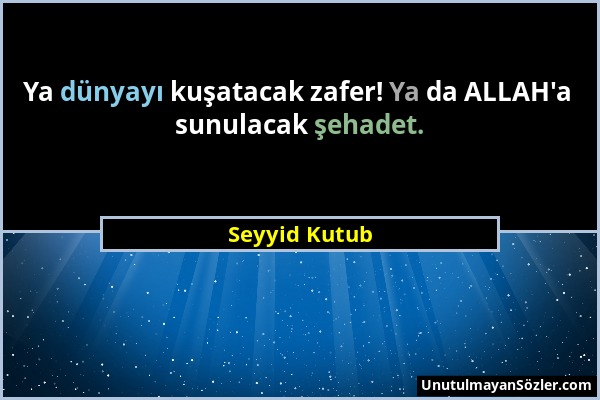 Seyyid Kutub - Ya dünyayı kuşatacak zafer! Ya da ALLAH'a sunulacak şehadet....