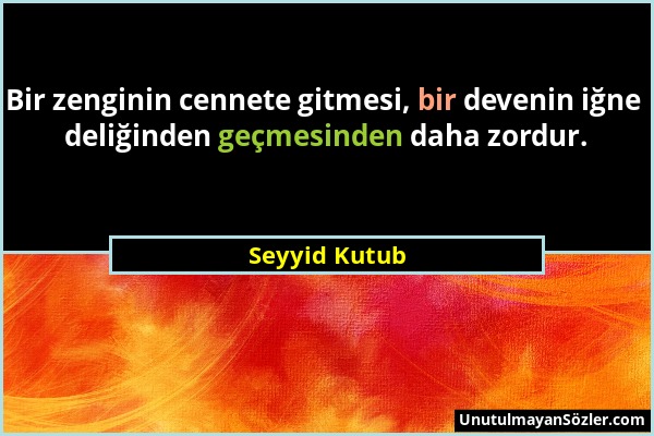 Seyyid Kutub - Bir zenginin cennete gitmesi, bir devenin iğne deliğinden geçmesinden daha zordur....