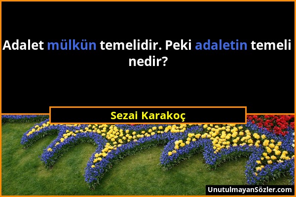 Sezai Karakoç - Adalet mülkün temelidir. Peki adaletin temeli nedir?...