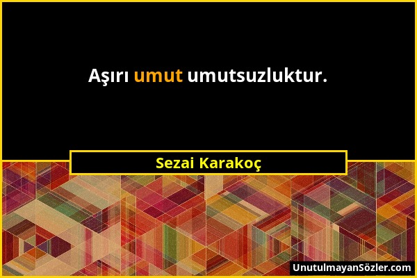 Sezai Karakoç - Aşırı umut umutsuzluktur....