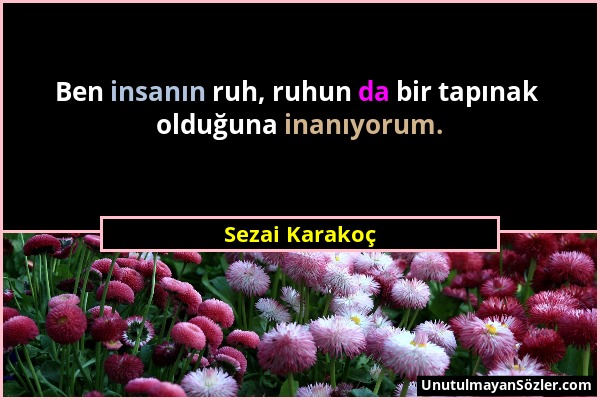 Sezai Karakoç - Ben insanın ruh, ruhun da bir tapınak olduğuna inanıyorum....