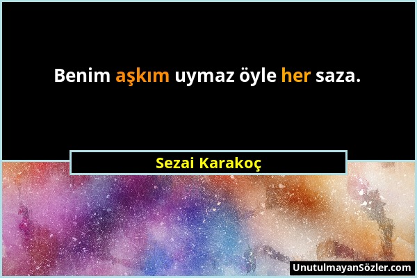 Sezai Karakoç - Benim aşkım uymaz öyle her saza....