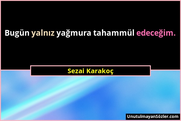 Sezai Karakoç - Bugün yalnız yağmura tahammül edeceğim....