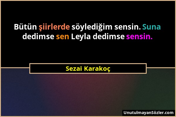 Sezai Karakoç - Bütün şiirlerde söylediğim sensin. Suna dedimse sen Leyla dedimse sensin....