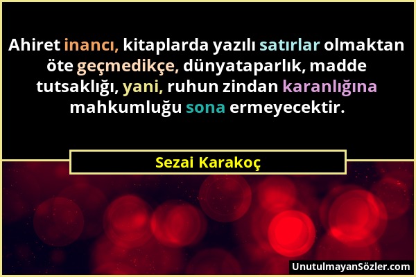 Sezai Karakoç - Ahiret inancı, kitaplarda yazılı satırlar olmaktan öte geçmedikçe, dünyataparlık, madde tutsaklığı, yani, ruhun zindan karanlığına mah...