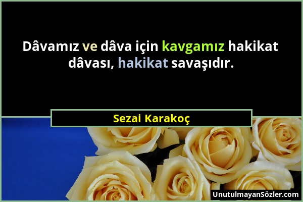 Sezai Karakoç - Dâvamız ve dâva için kavgamız hakikat dâvası, hakikat savaşıdır....