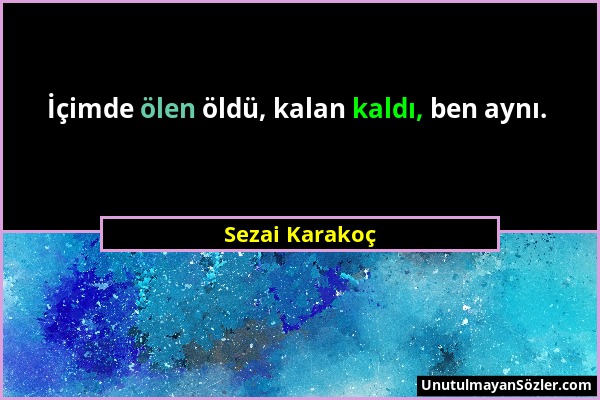 Sezai Karakoç - İçimde ölen öldü, kalan kaldı, ben aynı....