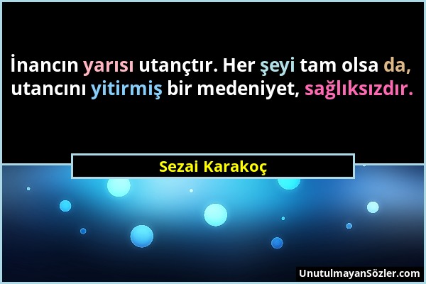 Sezai Karakoç - İnancın yarısı utançtır. Her şeyi tam olsa da, utancını yitirmiş bir medeniyet, sağlıksızdır....