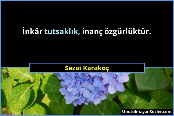 Sezai Karakoç - İnkâr tutsaklık, inanç özgürlüktür....