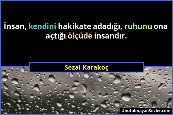 Sezai Karakoç - İnsan, kendini hakikate adadığı, ruhunu ona açtığı ölçüde insandır....