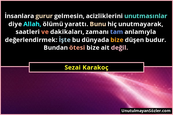 Sezai Karakoç - İnsanlara gurur gelmesin, acizliklerini unutmasınlar diye Allah, ölümü yarattı. Bunu hiç unutmayarak, saatleri ve dakikaları, zamanı t...