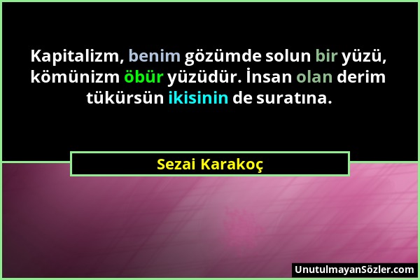 Sezai Karakoç - Kapitalizm, benim gözümde solun bir yüzü, kömünizm öbür yüzüdür. İnsan olan derim tükürsün ikisinin de suratına....