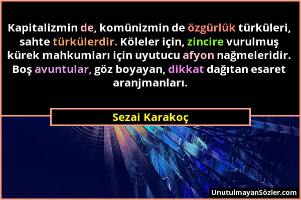 Sezai Karakoç - Kapitalizmin de, komünizmin de özgürlük türküleri, sahte türkülerdir. Köleler için, zincire vurulmuş kürek mahkumları için uyutucu afy...