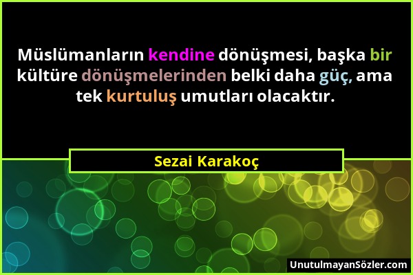 Sezai Karakoç - Müslümanların kendine dönüşmesi, başka bir kültüre dönüşmelerinden belki daha güç, ama tek kurtuluş umutları olacaktır....