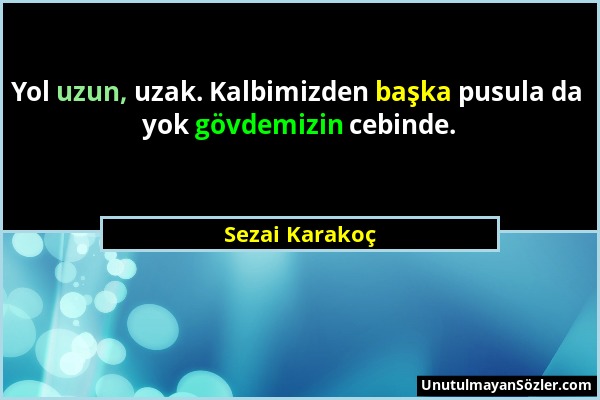 Sezai Karakoç - Yol uzun, uzak. Kalbimizden başka pusula da yok gövdemizin cebinde....