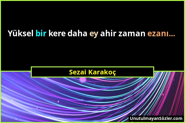 Sezai Karakoç - Yüksel bir kere daha ey ahir zaman ezanı......