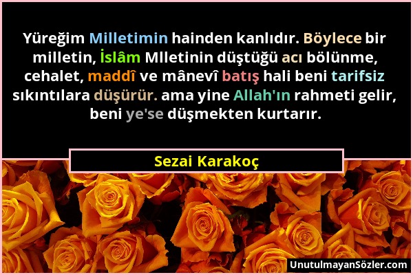 Sezai Karakoç - Yüreğim Milletimin hainden kanlıdır. Böylece bir milletin, İslâm Mlletinin düştüğü acı bölünme, cehalet, maddî ve mânevî batış hali be...