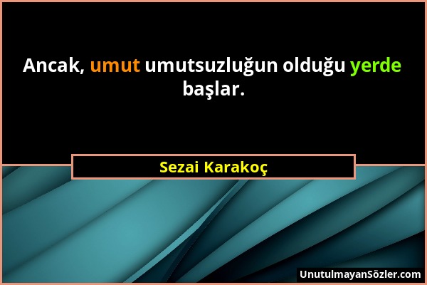 Sezai Karakoç - Ancak, umut umutsuzluğun olduğu yerde başlar....